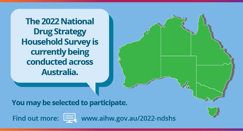 The 2022 National Drug Strategy Household Survey is currently being conducted across Australia. You may be selected to participate. Find out more at www.aihw.gov.au/2022-ndshs